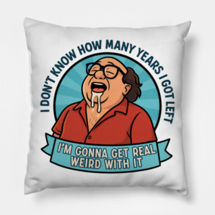 I'm gonna get real weird with it Pillow