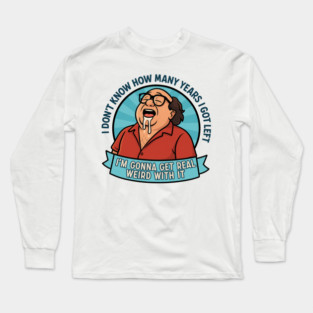 I'm gonna get real weird with it Long Sleeve T-Shirt