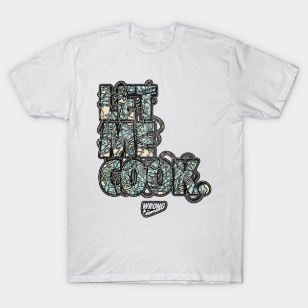 Let Me Cook T-Shirt by Wrongteeshirt