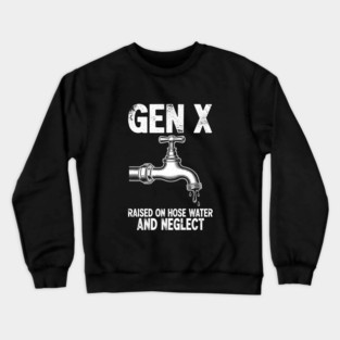 Gen X Raised on Hose Water and Neglect Crewneck Sweatshirt