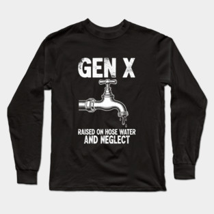 Gen X Raised on Hose Water and Neglect Long Sleeve T-Shirt