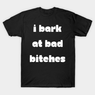 I Bark at Bad Bitches T-Shirt