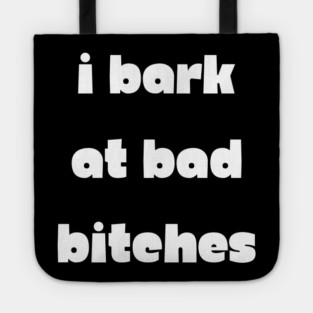 I Bark at Bad Bitches Tote