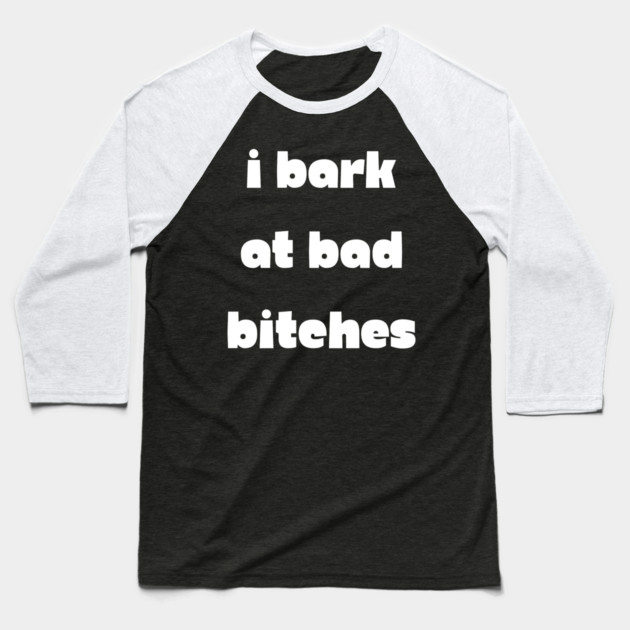 I Bark at Bad Bitches Baseball T-Shirt by Demian Stipatio
