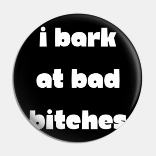 I Bark at Bad Bitches Pin