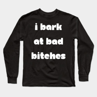 I Bark at Bad Bitches Long Sleeve T-Shirt