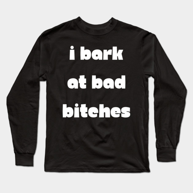 I Bark at Bad Bitches Long Sleeve T-Shirt by Demian Stipatio