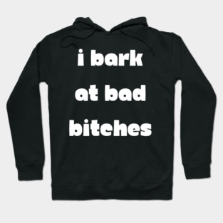 I Bark at Bad Bitches Hoodie