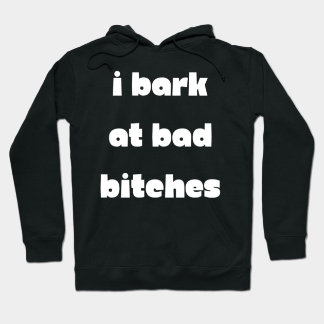 I Bark at Bad Bitches Hoodie by Demian Stipatio