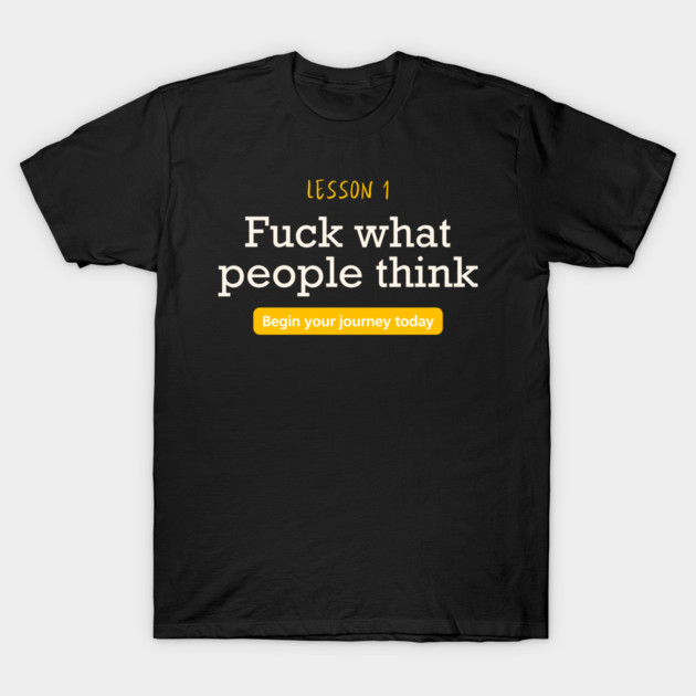 Fuck what people think T-Shirt by Demian Stipatio