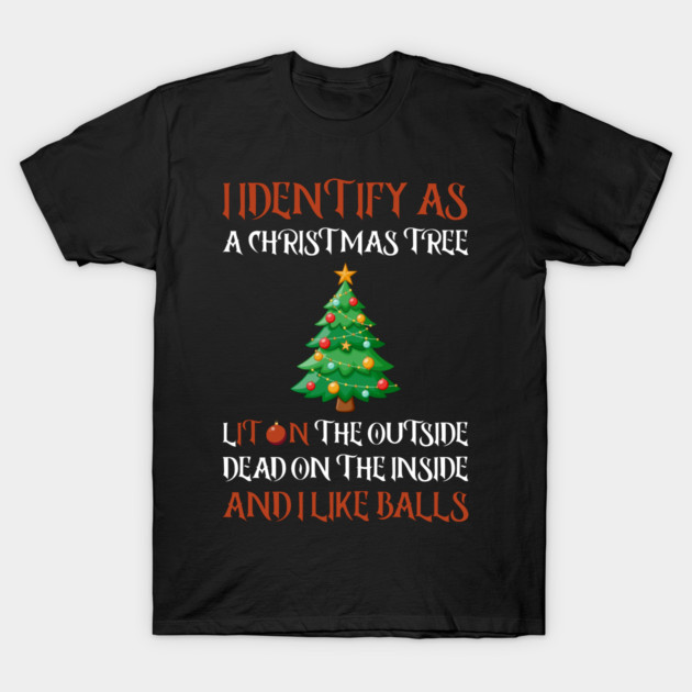 I Identify As A Christmas Tree Lit On The Outside dead on the Inside And I Like Balls T-Shirt by Creatifly Graphic Tees