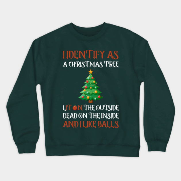 I Identify As A Christmas Tree Lit On The Outside dead on the Inside And I Like Balls Crewneck Sweatshirt by Creatifly Graphic Tees