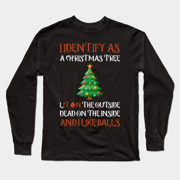 I Identify As A Christmas Tree Lit On The Outside dead on the Inside And I Like Balls Long Sleeve T-Shirt by Creatifly Graphic Tees
