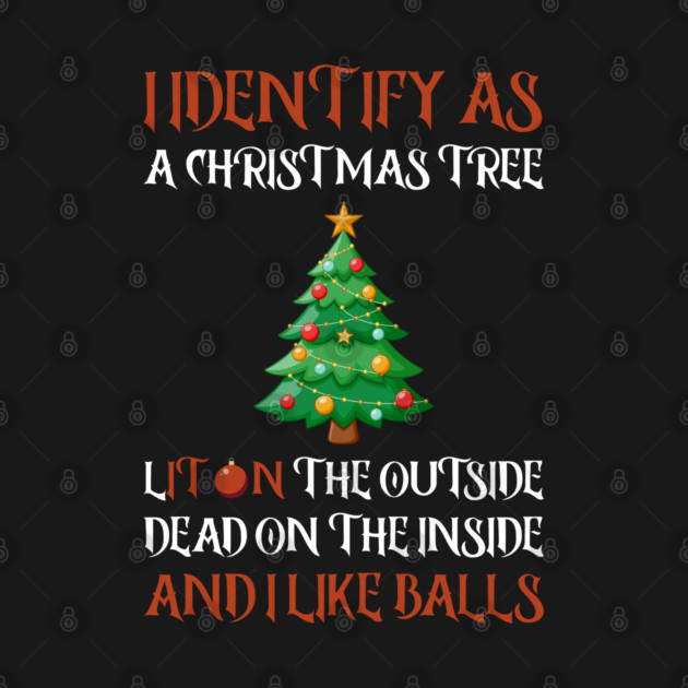 I Identify As A Christmas Tree Lit On The Outside dead on the Inside And I Like Balls by Creatifly Graphic Tees