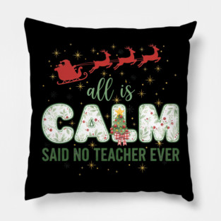 All Is Calm Said No Teacher Ever Holiday Chaos Pillow