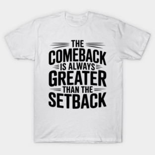 The Comeback is Always Greater than the Setback T-Shirt