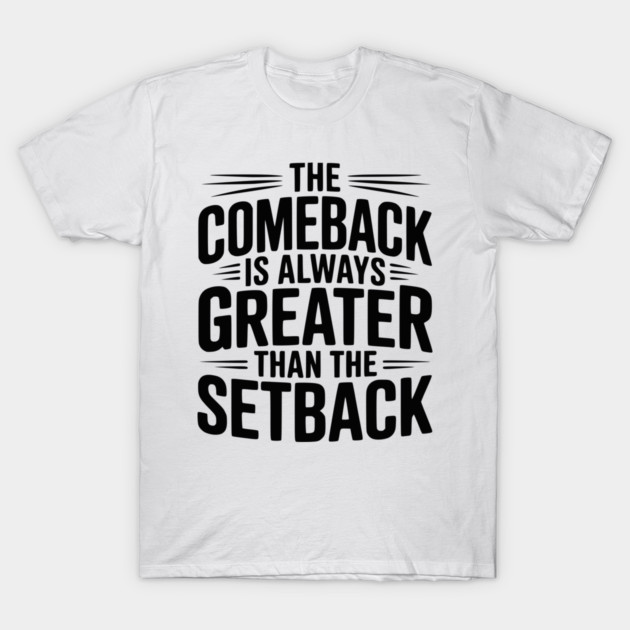 The Comeback is Always Greater than the Setback T-Shirt by Frank Ring