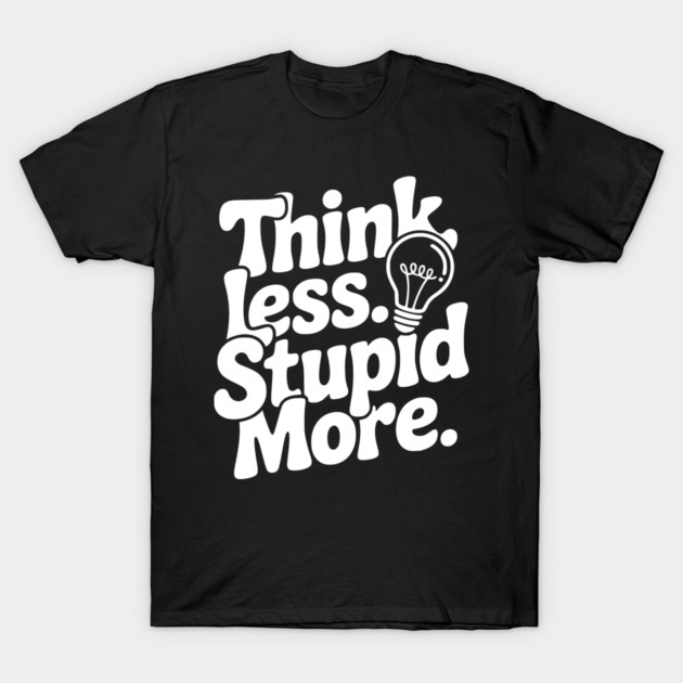 Think Less Stupid More T-Shirt by Frank Ring