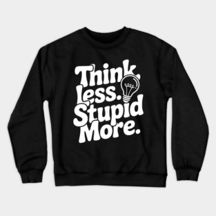 Think Less Stupid More Crewneck Sweatshirt