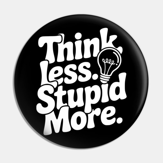 Think Less Stupid More Pin by Frank Ring