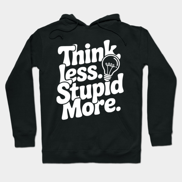 Think Less Stupid More Hoodie by Frank Ring