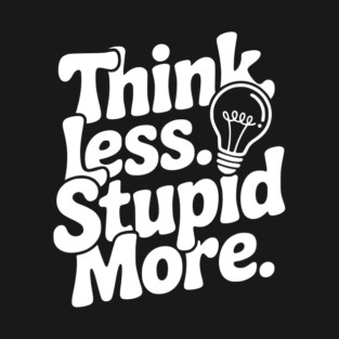 Think Less Stupid More T-Shirt