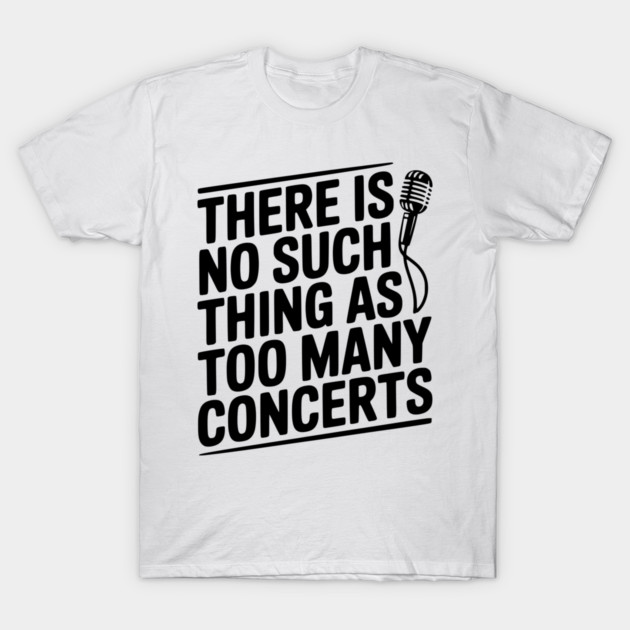 There is No Such Thing as Too Many Concerts T-Shirt by Frank Ring