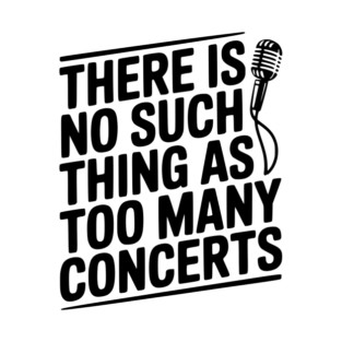 There is No Such Thing as Too Many Concerts T-Shirt