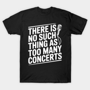 There is No Such Thing as Too Many Concerts T-Shirt