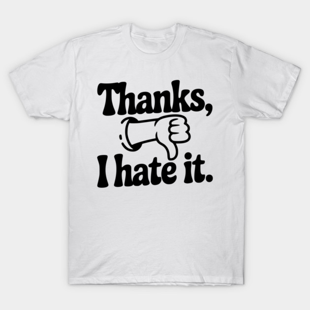 Thanks, I Hate It T-Shirt by Frank Ring