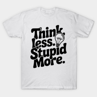 Think Less Stupid More T-Shirt
