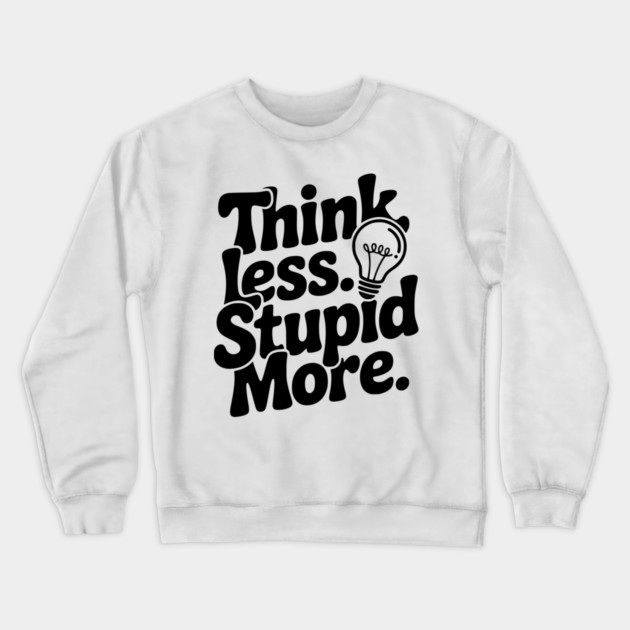 Think Less Stupid More Crewneck Sweatshirt by Frank Ring