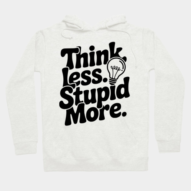 Think Less Stupid More Hoodie by Frank Ring