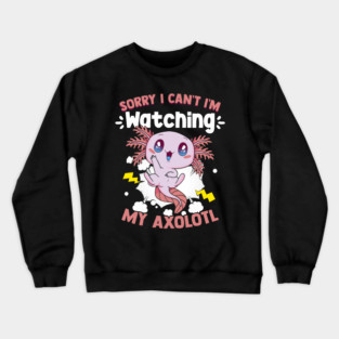 I m Watching My Axolotl Walking Fish Lizard Kawaii Axolotl Crewneck Sweatshirt