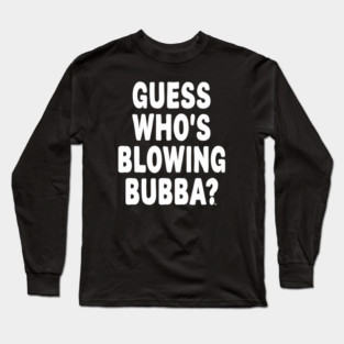 Guess Who’s Blowing Bubba? – Bold Political Humor Long Sleeve T-Shirt