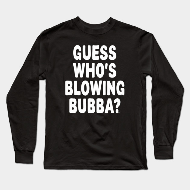 Guess Who’s Blowing Bubba? – Bold Political Humor Long Sleeve T-Shirt by Cosmo Gazoo
