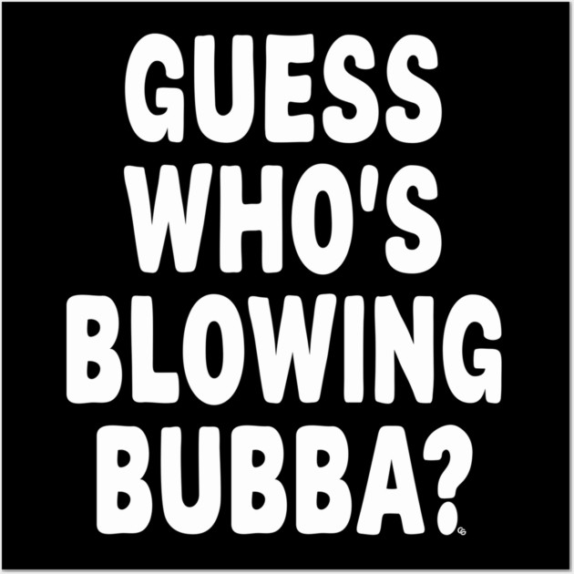Guess Who’s Blowing Bubba? – Bold Political Humor Wall Art by Cosmo Gazoo