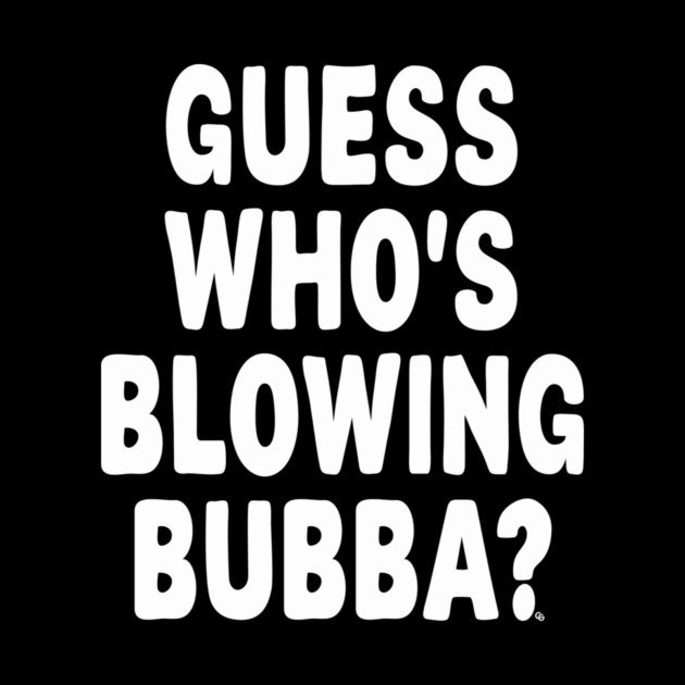 Guess Who’s Blowing Bubba? – Bold Political Humor by Cosmo Gazoo