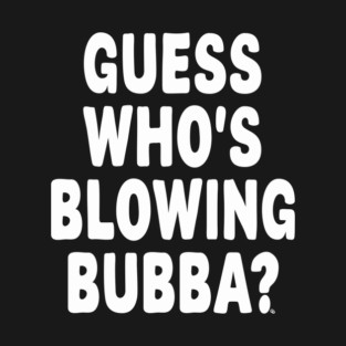 Guess Who’s Blowing Bubba? – Bold Political Humor T-Shirt