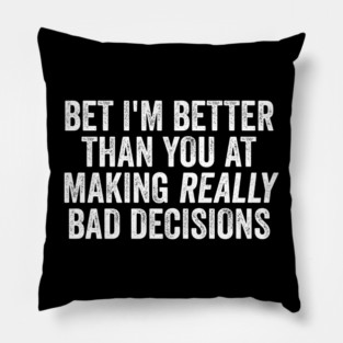 Bet I'm Better Than You At Making Really Bad Decisions Pillow