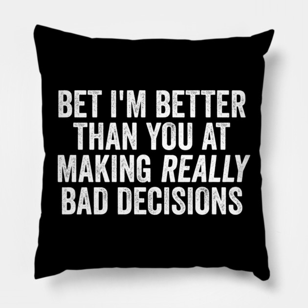 Bet I'm Better Than You At Making Really Bad Decisions Pillow by Luxinda