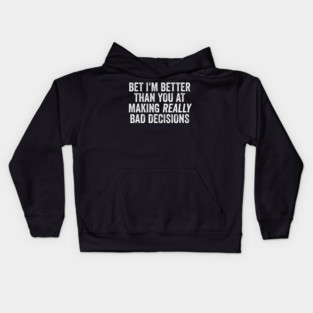 Bet I'm Better Than You At Making Really Bad Decisions Kids Hoodie