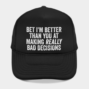 Bet I'm Better Than You At Making Really Bad Decisions Hat