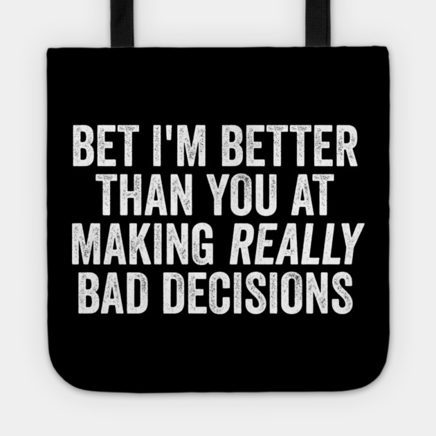 Bet I'm Better Than You At Making Really Bad Decisions Tote by Luxinda