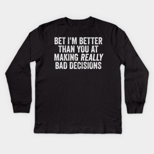 Bet I'm Better Than You At Making Really Bad Decisions Kids Long Sleeve T-Shirt