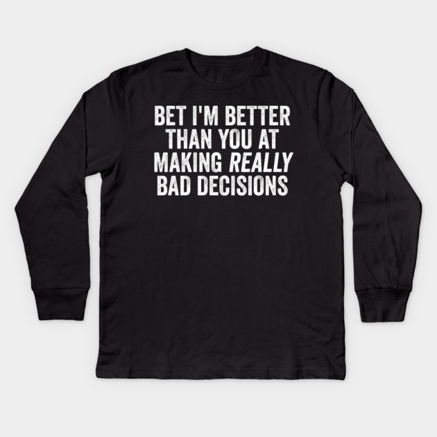 Bet I'm Better Than You At Making Really Bad Decisions Kids Long Sleeve T-Shirt by Luxinda