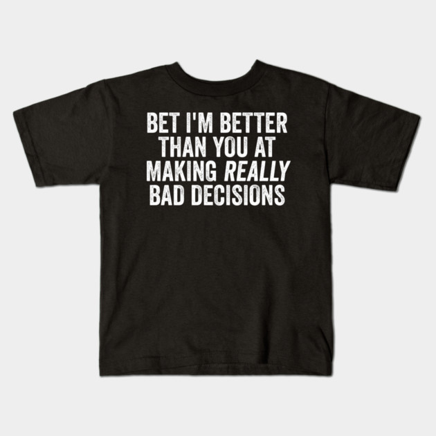 Bet I'm Better Than You At Making Really Bad Decisions Kids T-Shirt by Luxinda