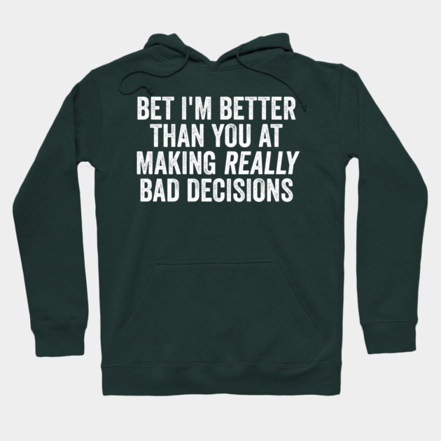 Bet I'm Better Than You At Making Really Bad Decisions Hoodie by Luxinda