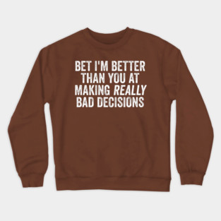 Bet I'm Better Than You At Making Really Bad Decisions Crewneck Sweatshirt
