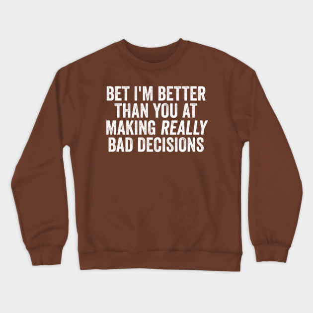Bet I'm Better Than You At Making Really Bad Decisions Crewneck Sweatshirt by Luxinda